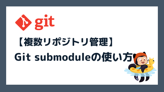 Git submoduleとは？サブモジュールの追加・更新・削除方法を初心者向けに解説